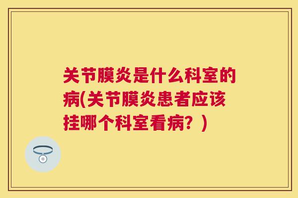 关节膜炎是什么科室的病(关节膜炎患者应该挂哪个科室看病？)