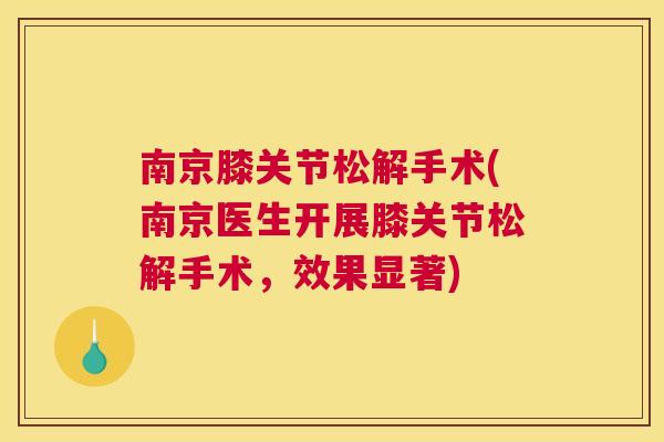南京膝关节松解手术(南京医生开展膝关节松解手术，效果显著)