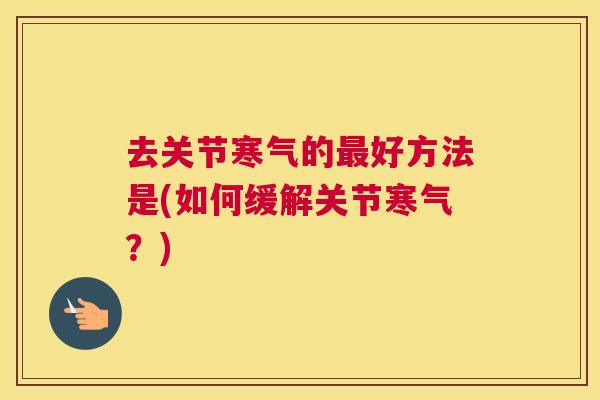 去关节寒气的最好方法是(如何缓解关节寒气？)