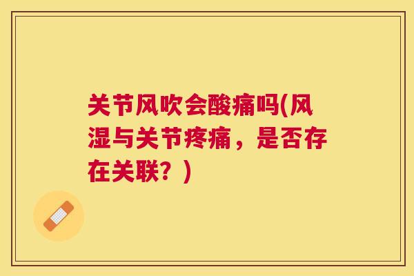 关节风吹会酸痛吗(风湿与关节疼痛，是否存在关联？)