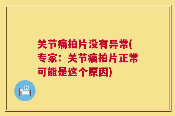 关节痛拍片没有异常(专家：关节痛拍片正常可能是这个原因)