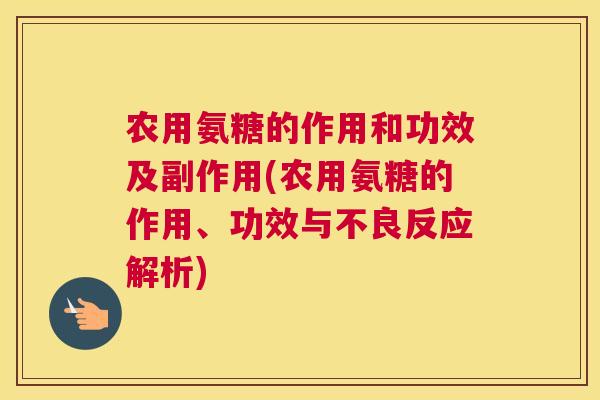 农用氨糖的作用和功效及副作用(农用氨糖的作用、功效与不良反应解析)