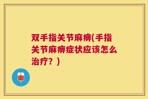 双手指关节麻痹(手指关节麻痹症状应该怎么治疗？)