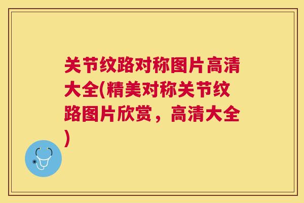 关节纹路对称图片高清大全(精美对称关节纹路图片欣赏，高清大全)