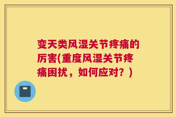 变天类风湿关节疼痛的厉害(重度风湿关节疼痛困扰，如何应对？)