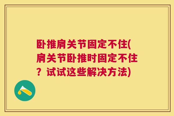 卧推肩关节固定不住(肩关节卧推时固定不住？试试这些解决方法)