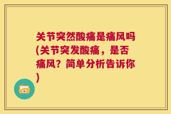 关节突然酸痛是痛风吗(关节突发酸痛，是否痛风？简单分析告诉你)