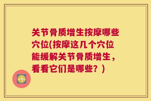 关节骨质增生按摩哪些穴位(按摩这几个穴位能缓解关节骨质增生，看看它们是哪些？)