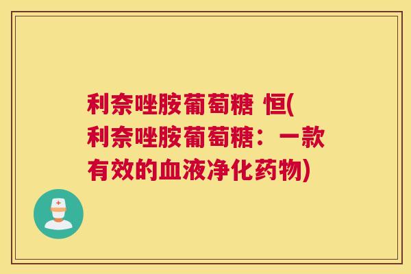 利奈唑胺葡萄糖 恒(利奈唑胺葡萄糖：一款有效的血液净化药物)
