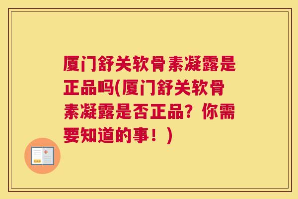 厦门舒关软骨素凝露是正品吗(厦门舒关软骨素凝露是否正品？你需要知道的事！)