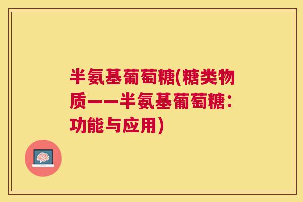 半氨基葡萄糖(糖类物质——半氨基葡萄糖：功能与应用)