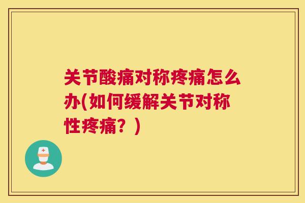 关节酸痛对称疼痛怎么办(如何缓解关节对称性疼痛？)