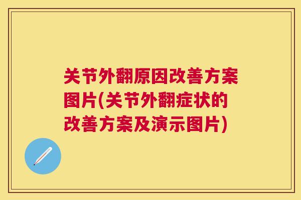关节外翻原因改善方案图片(关节外翻症状的改善方案及演示图片)