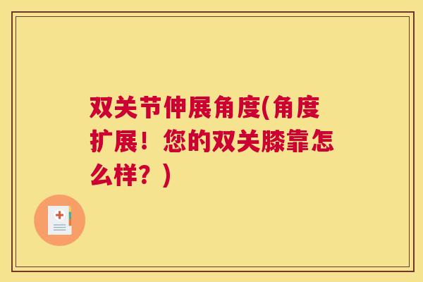 双关节伸展角度(角度扩展！您的双关膝靠怎么样？)