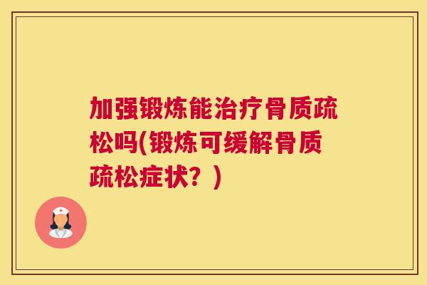 加强锻炼能治疗骨质疏松吗(锻炼可缓解骨质疏松症状？)