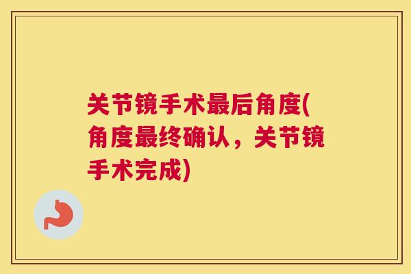 关节镜手术最后角度(角度最终确认，关节镜手术完成)