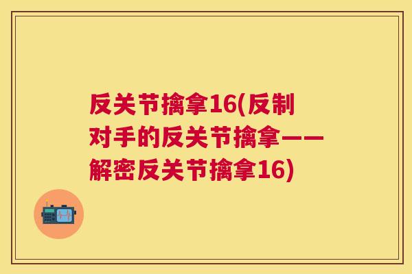 反关节擒拿16(反制对手的反关节擒拿——解密反关节擒拿16)