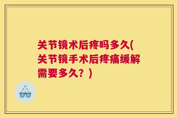 关节镜术后疼吗多久(关节镜手术后疼痛缓解需要多久？)