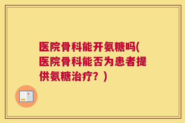 医院骨科能开氨糖吗(医院骨科能否为患者提供氨糖治疗？)