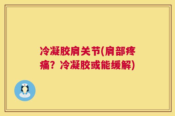 冷凝胶肩关节(肩部疼痛？冷凝胶或能缓解)
