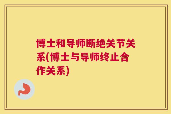 博士和导师断绝关节关系(博士与导师终止合作关系)