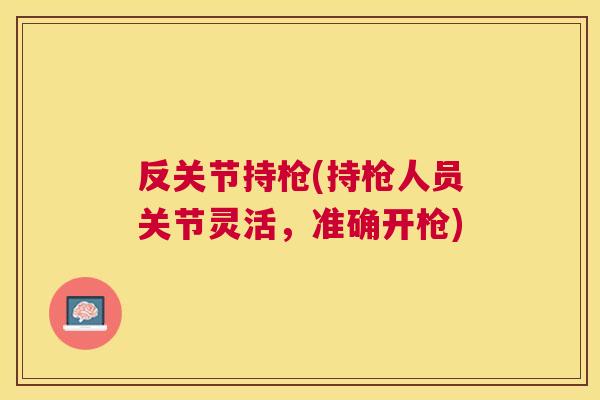 反关节持枪(持枪人员关节灵活，准确开枪)