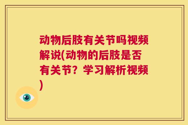 动物后肢有关节吗视频解说(动物的后肢是否有关节？学习解析视频)