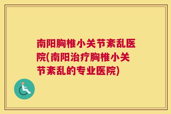 南阳胸椎小关节紊乱医院(南阳治疗胸椎小关节紊乱的专业医院)