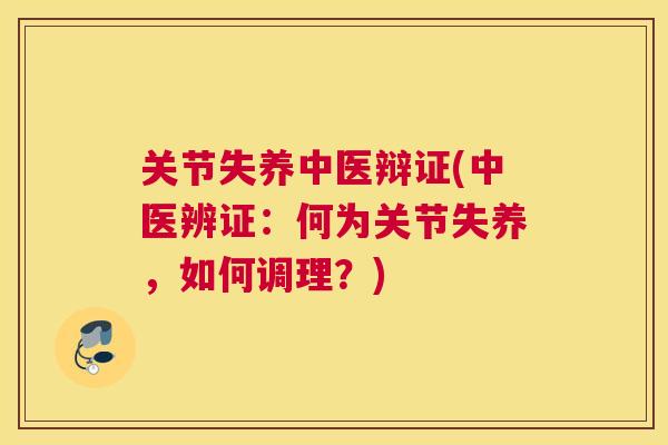 关节失养中医辩证(中医辨证：何为关节失养，如何调理？)