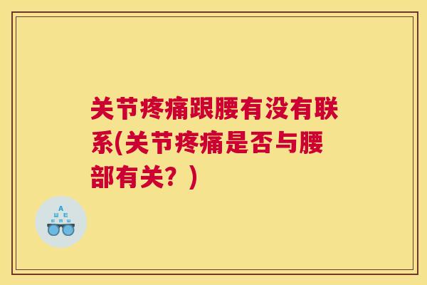 关节疼痛跟腰有没有联系(关节疼痛是否与腰部有关？)