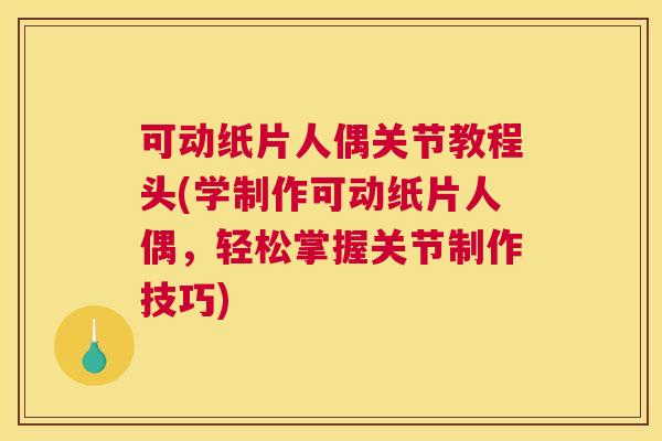 可动纸片人偶关节教程头(学制作可动纸片人偶，轻松掌握关节制作技巧)