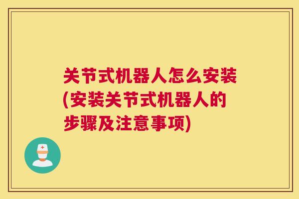 关节式机器人怎么安装(安装关节式机器人的步骤及注意事项)