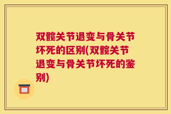 双髋关节退变与骨关节坏死的区别(双髋关节退变与骨关节坏死的鉴别)