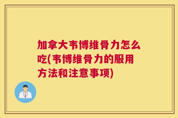 加拿大韦博维骨力怎么吃(韦博维骨力的服用方法和注意事项)