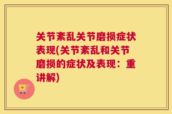 关节紊乱关节磨损症状表现(关节紊乱和关节磨损的症状及表现：重讲解)