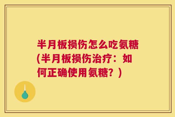 半月板损伤怎么吃氨糖(半月板损伤治疗：如何正确使用氨糖？)