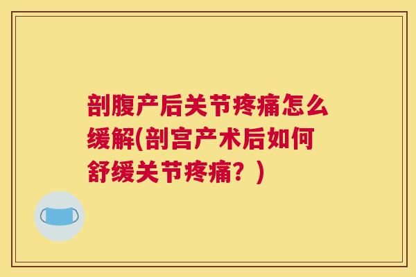 剖腹产后关节疼痛怎么缓解(剖宫产术后如何舒缓关节疼痛？)