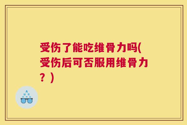 受伤了能吃维骨力吗(受伤后可否服用维骨力？)
