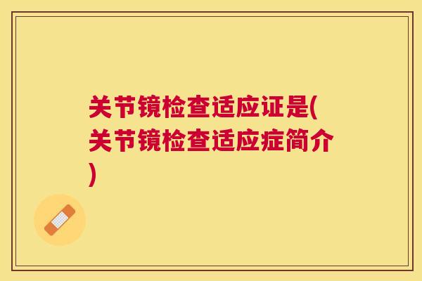 关节镜检查适应证是(关节镜检查适应症简介)