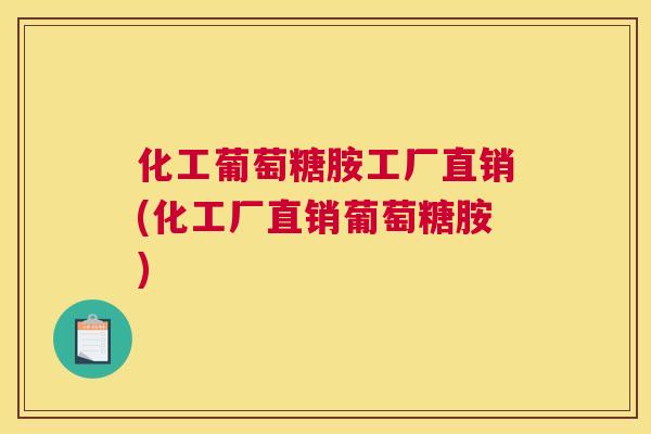 化工葡萄糖胺工厂直销(化工厂直销葡萄糖胺)