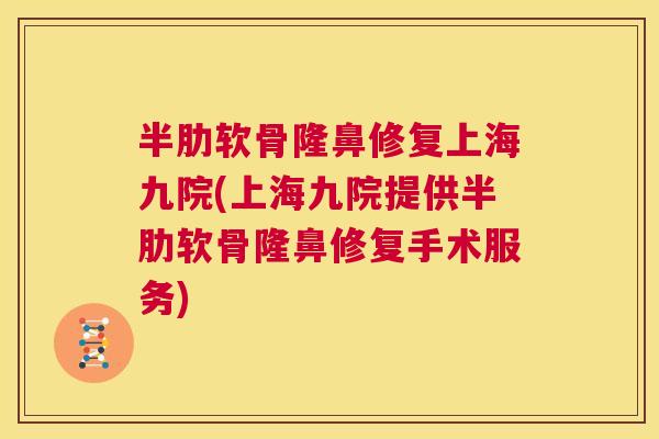 半肋软骨隆鼻修复上海九院(上海九院提供半肋软骨隆鼻修复手术服务)