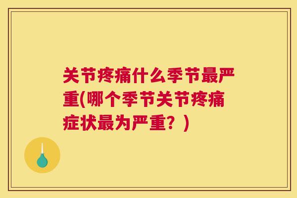 关节疼痛什么季节最严重(哪个季节关节疼痛症状最为严重？)