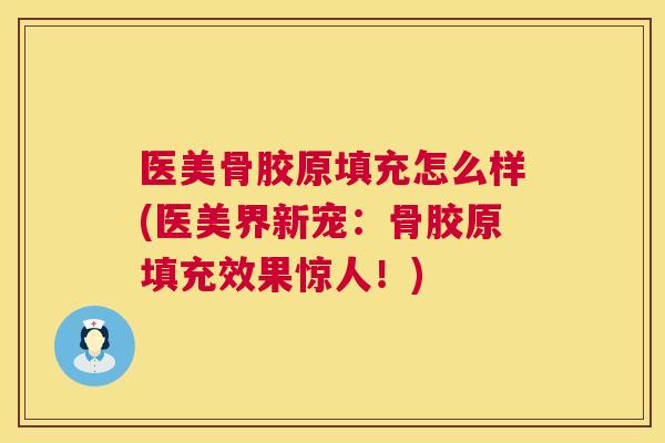 医美骨胶原填充怎么样(医美界新宠：骨胶原填充效果惊人！)