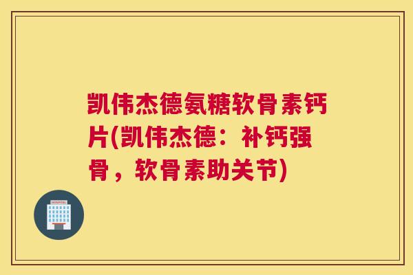 凯伟杰德氨糖软骨素钙片(凯伟杰德：补钙强骨，软骨素助关节)