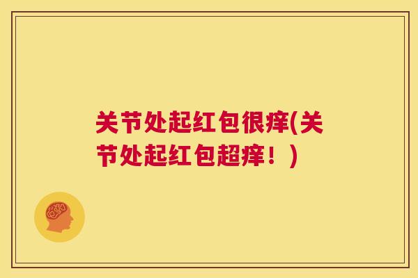 关节处起红包很痒(关节处起红包超痒！)