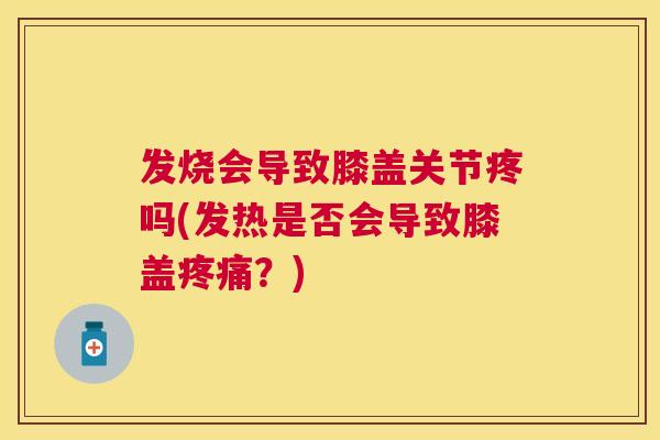 发烧会导致膝盖关节疼吗(发热是否会导致膝盖疼痛？)