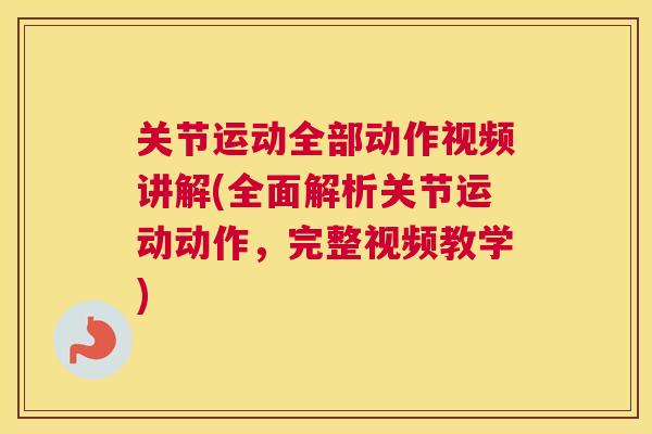 关节运动全部动作视频讲解(全面解析关节运动动作,完整视频教学) 关节运动全部动作视频讲解(全面解析关节运动动作,完整视频教学)