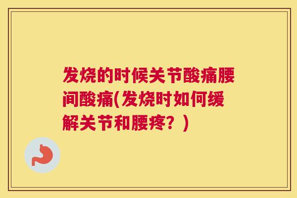 发烧的时候关节酸痛腰间酸痛(发烧时如何缓解关节和腰疼？)