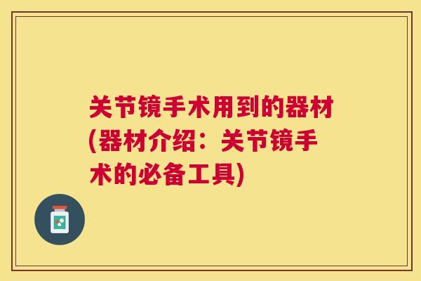关节镜手术用到的器材(器材介绍：关节镜手术的必备工具)