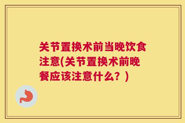 关节置换术前当晚饮食注意(关节置换术前晚餐应该注意什么？)